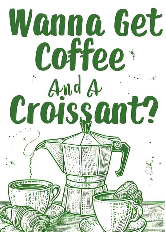 Wanna Get Coffee and a Croissant?
